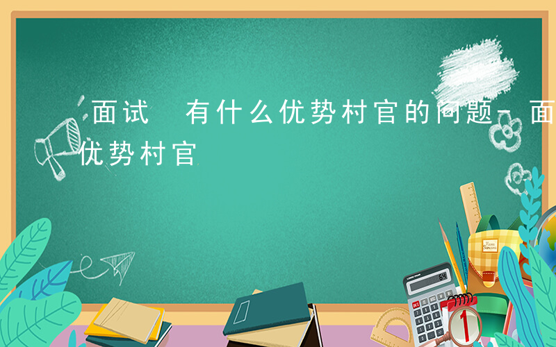 面试 有什么优势村官的问题-面试 有什么优势村官